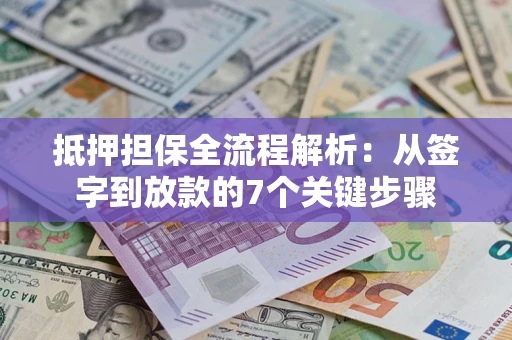 武汉抵押担保全流程解析：从签字到放款的7个关键步骤