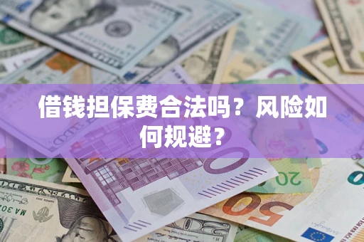 武汉借钱担保费合法吗？风险如何规避？
