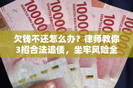 武汉欠钱不还怎么办？律师教你3招合法追债，坐牢风险全解析