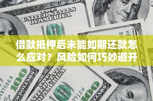 武汉借款抵押后未能如期还款怎么应对？风险如何巧妙避开