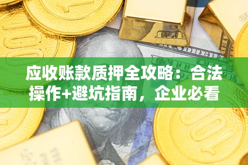 武汉应收账款质押全攻略：合法操作+避坑指南，企业必看！