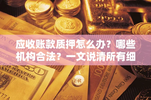 武汉应收账款质押怎么办？哪些机构合法？一文说清所有细节