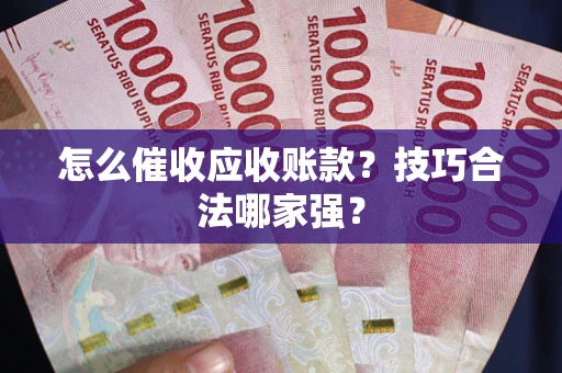 武汉怎么催收应收账款？技巧合法哪家强？