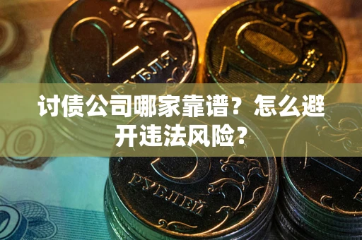 武汉讨债公司哪家靠谱？怎么避开违法风险？
