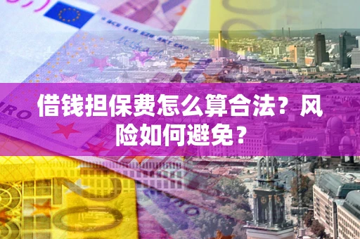 武汉借钱担保费怎么算合法？风险如何避免？
