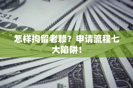 武汉怎样拘留老赖？申请流程七大陷阱！
