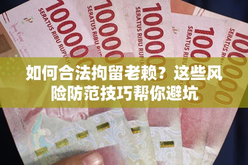 武汉如何合法拘留老赖？这些风险防范技巧帮你避坑