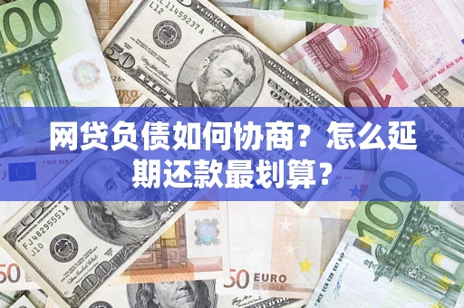 武汉网贷负债如何协商？怎么延期还款最划算？