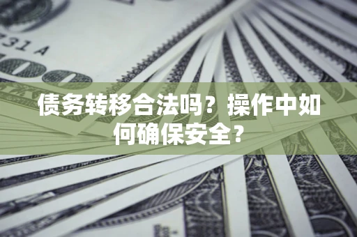 武汉债务转移合法吗？操作中如何确保安全？