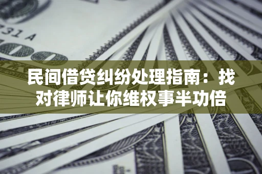 武汉民间借贷纠纷处理指南：找对律师让你维权事半功倍