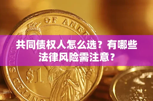 武汉共同债权人怎么选？有哪些法律风险需注意？