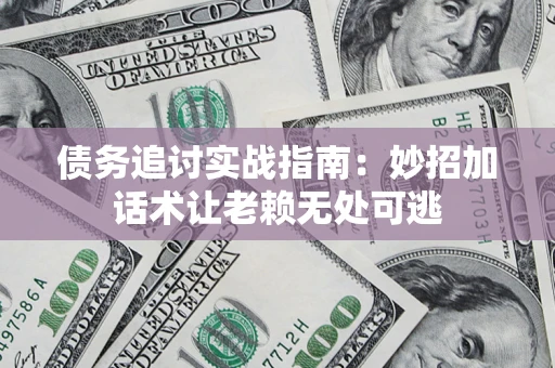 武汉债务追讨实战指南：妙招加话术让老赖无处可逃