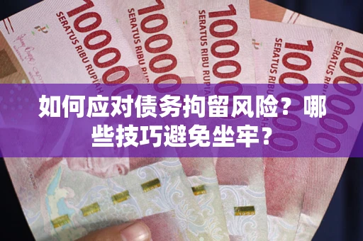 武汉如何应对债务拘留风险？哪些技巧避免坐牢？