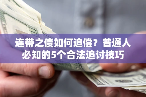 武汉连带之债如何追偿？普通人必知的5个合法追讨技巧