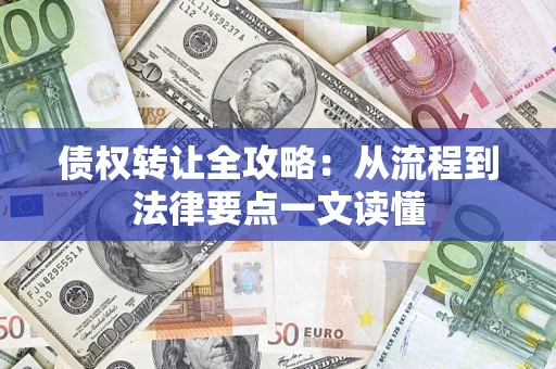 武汉债权转让全攻略：从流程到法律要点一文读懂