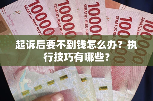 武汉起诉后要不到钱怎么办？执行技巧有哪些？