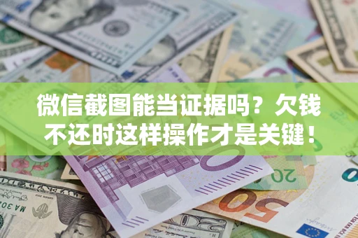 武汉微信截图能当证据吗？欠钱不还时这样操作才是关键！