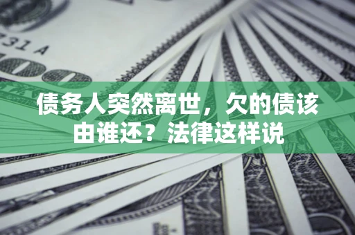 武汉债务人突然离世,欠的债该由谁还?法律这样说 武汉债务人突然离世,欠的债该由谁还?法律这样说