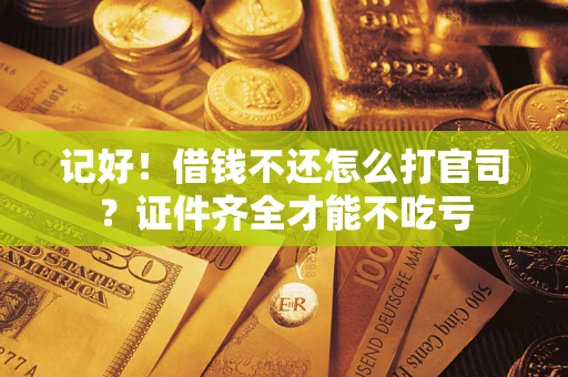 武汉记好！借钱不还怎么打官司？证件齐全才能不吃亏