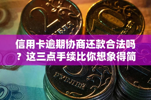 武汉信用卡逾期协商还款合法吗？这三点手续比你想象得简单