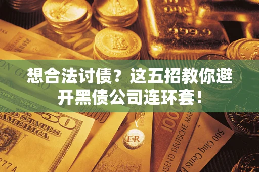 武汉想合法讨债？这五招教你避开黑债公司连环套！