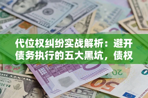 武汉代位权纠纷实战解析：避开债务执行的五大黑坑，债权人必看指南