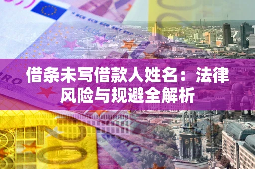 武汉借条未写借款人姓名：法律风险与规避全解析