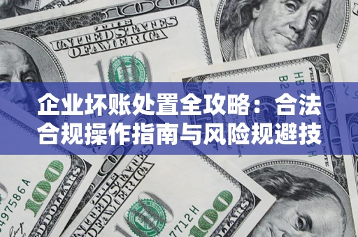 武汉企业坏账处置全攻略：合法合规操作指南与风险规避技巧解析