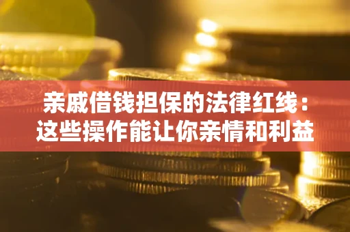 武汉亲戚借钱担保的法律红线：这些操作能让你亲情和利益两不误
