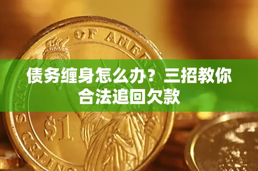 武汉债务缠身怎么办？三招教你合法追回欠款