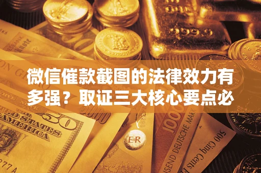 武汉微信催款截图的法律效力有多强？取证三大核心要点必须知道！