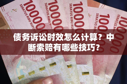 武汉债务诉讼时效怎么计算？中断索赔有哪些技巧？