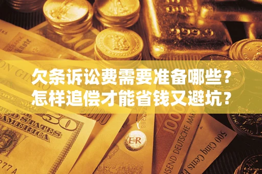 武汉欠条诉讼费需要准备哪些？怎样追偿才能省钱又避坑？