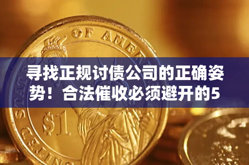 武汉寻找正规讨债公司的正确姿势！合法催收必须避开的5大雷区