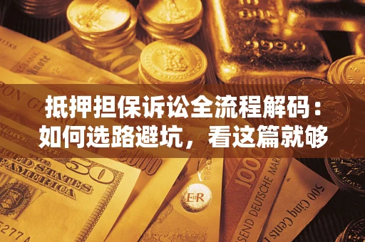武汉抵押担保诉讼全流程解码：如何选路避坑，看这篇就够了