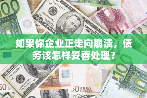 武汉如果你企业正走向崩溃，债务该怎样妥善处理？
