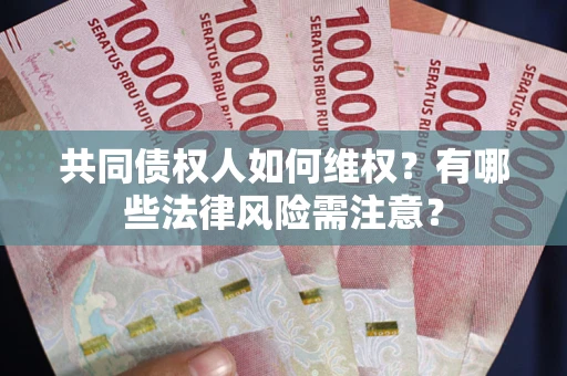 武汉共同债权人如何维权？有哪些法律风险需注意？