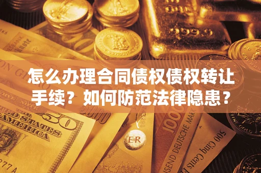 武汉怎么办理合同债权债权转让手续？如何防范法律隐患？