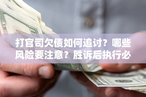 武汉打官司欠债如何追讨？哪些风险要注意？胜诉后执行必看！