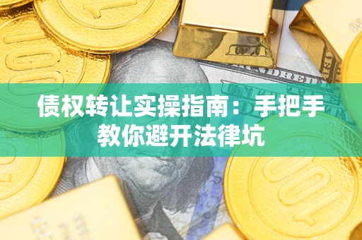 武汉债权转让实操指南：手把手教你避开法律坑