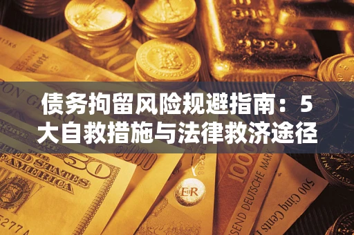 武汉债务拘留风险规避指南：5大自救措施与法律救济途径