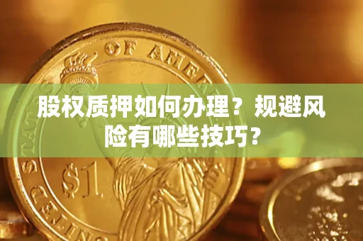 武汉股权质押如何办理？规避风险有哪些技巧？