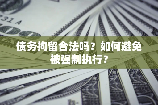 武汉债务拘留合法吗？如何避免被强制执行？