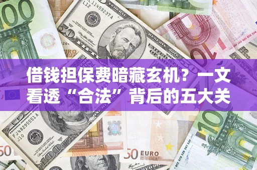 武汉借钱担保费暗藏玄机？一文看透“合法”背后的五大关键陷阱