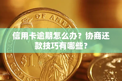 武汉信用卡逾期怎么办？协商还款技巧有哪些？