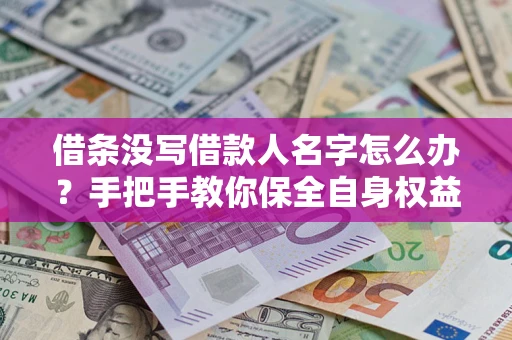 武汉借条没写借款人名字怎么办？手把手教你保全自身权益