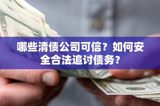 武汉哪些清债公司可信？如何安全合法追讨债务？
