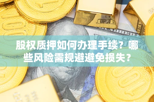 武汉股权质押如何办理手续？哪些风险需规避避免损失？