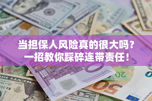 武汉当担保人风险真的很大吗？一招教你踩碎连带责任！