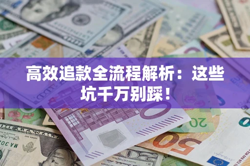 武汉高效追款全流程解析：这些坑千万别踩！